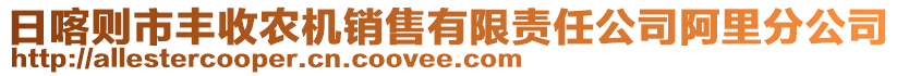 日喀則市豐收農(nóng)機銷售有限責(zé)任公司阿里分公司