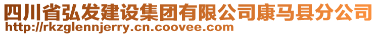 四川省弘發(fā)建設(shè)集團(tuán)有限公司康馬縣分公司