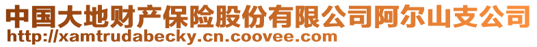 中國(guó)大地財(cái)產(chǎn)保險(xiǎn)股份有限公司阿爾山支公司