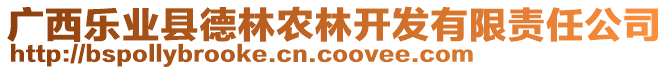 廣西樂(lè)業(yè)縣德林農(nóng)林開發(fā)有限責(zé)任公司