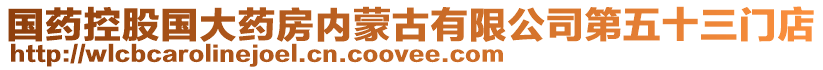 國(guó)藥控股國(guó)大藥房?jī)?nèi)蒙古有限公司第五十三門(mén)店