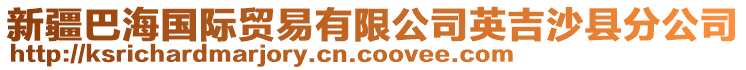 新疆巴海國際貿(mào)易有限公司英吉沙縣分公司