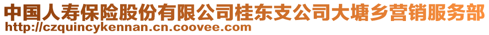 中國人壽保險(xiǎn)股份有限公司桂東支公司大塘鄉(xiāng)營銷服務(wù)部