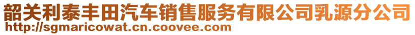 韶关利泰丰田汽车销售服务有限公司乳源分公司