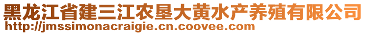 黑龍江省建三江農(nóng)墾大黃水產(chǎn)養(yǎng)殖有限公司