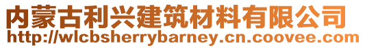 內(nèi)蒙古利興建筑材料有限公司