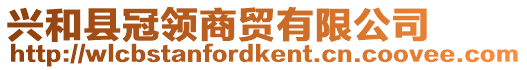 興和縣冠領(lǐng)商貿(mào)有限公司