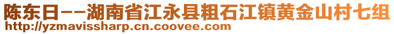 陳東日--湖南省江永縣粗石江鎮(zhèn)黃金山村七組