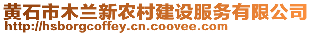 黃石市木蘭新農(nóng)村建設(shè)服務(wù)有限公司