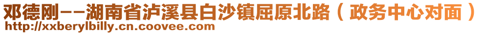 邓德刚--湖南省泸溪县白沙镇屈原北路（政务中心对面）