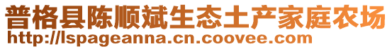 普格縣陳順斌生態(tài)土產(chǎn)家庭農(nóng)場(chǎng)