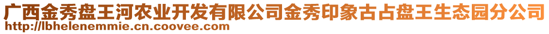 廣西金秀盤王河農(nóng)業(yè)開發(fā)有限公司金秀印象古占盤王生態(tài)園分公司