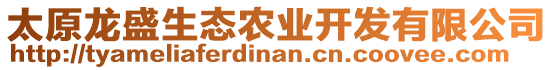 太原龍盛生態(tài)農(nóng)業(yè)開發(fā)有限公司