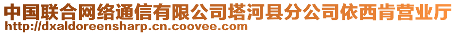 中國聯(lián)合網(wǎng)絡通信有限公司塔河縣分公司依西肯營業(yè)廳