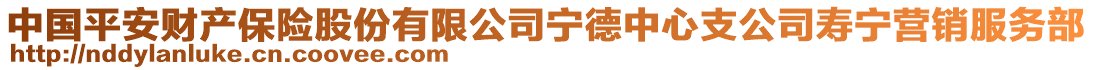 中國平安財(cái)產(chǎn)保險(xiǎn)股份有限公司寧德中心支公司壽寧營銷服務(wù)部