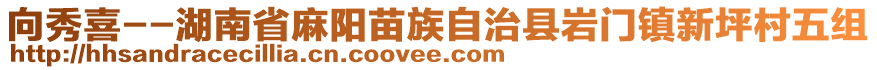 向秀喜--湖南省麻阳苗族自治县岩门镇新坪村五组