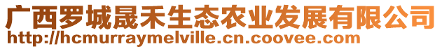 廣西羅城晟禾生態(tài)農(nóng)業(yè)發(fā)展有限公司