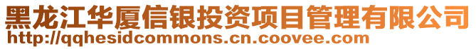 黑龍江華廈信銀投資項目管理有限公司