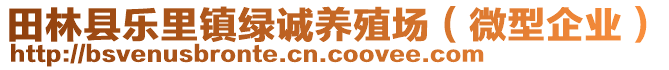 田林縣樂(lè)里鎮(zhèn)綠誠(chéng)養(yǎng)殖場(chǎng)（微型企業(yè)）