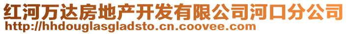 紅河萬(wàn)達(dá)房地產(chǎn)開發(fā)有限公司河口分公司