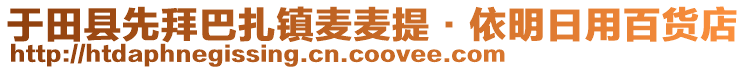 于田縣先拜巴扎鎮(zhèn)麥麥提·依明日用百貨店