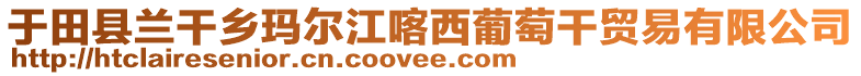 于田縣蘭干鄉(xiāng)瑪爾江喀西葡萄干貿(mào)易有限公司