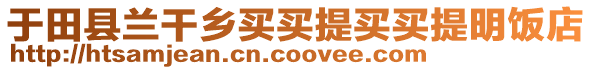 于田縣蘭干鄉(xiāng)買(mǎi)買(mǎi)提買(mǎi)買(mǎi)提明飯店