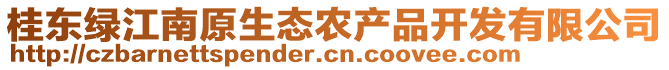 桂東綠江南原生態(tài)農(nóng)產(chǎn)品開發(fā)有限公司