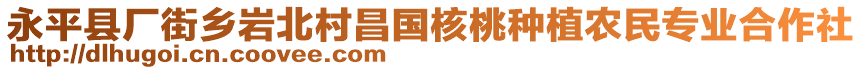 永平县厂街乡岩北村昌国核桃种植农民专业合作社