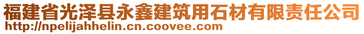 福建省光澤縣永鑫建筑用石材有限責任公司