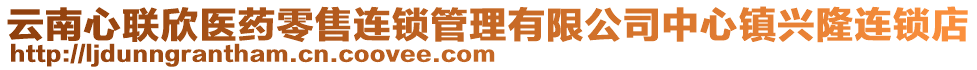 云南心聯(lián)欣醫(yī)藥零售連鎖管理有限公司中心鎮(zhèn)興隆連鎖店