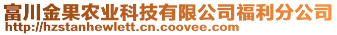 富川金果農(nóng)業(yè)科技有限公司福利分公司