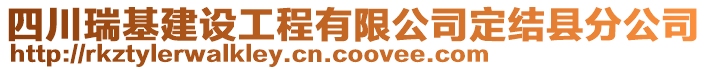 四川瑞基建设工程有限公司定结县分公司