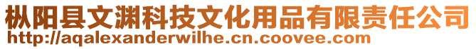 樅陽縣文淵科技文化用品有限責任公司