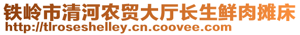 鐵嶺市清河農(nóng)貿(mào)大廳長生鮮肉攤床