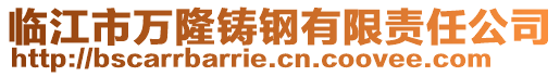 臨江市萬隆鑄鋼有限責任公司