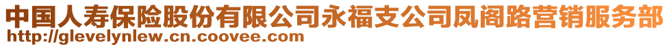 中國(guó)人壽保險(xiǎn)股份有限公司永福支公司鳳閣路營(yíng)銷(xiāo)服務(wù)部