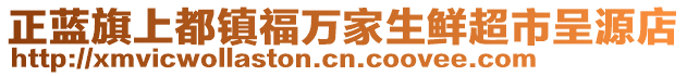 正藍(lán)旗上都鎮(zhèn)福萬家生鮮超市呈源店