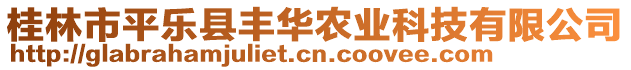 桂林市平樂縣豐華農(nóng)業(yè)科技有限公司