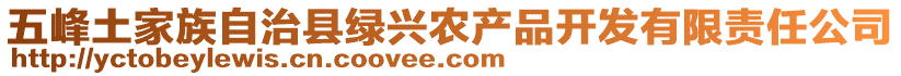 五峰土家族自治縣綠興農(nóng)產(chǎn)品開(kāi)發(fā)有限責(zé)任公司