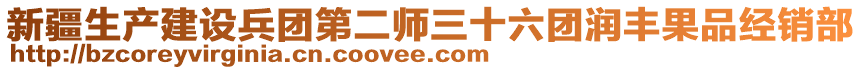 新疆生產(chǎn)建設(shè)兵團(tuán)第二師三十六團(tuán)潤(rùn)豐果品經(jīng)銷部