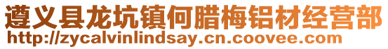遵義縣龍坑鎮(zhèn)何臘梅鋁材經(jīng)營(yíng)部