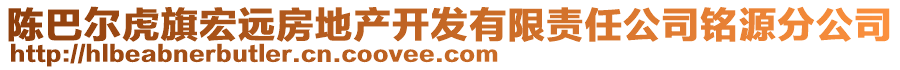 陳巴爾虎旗宏遠(yuǎn)房地產(chǎn)開發(fā)有限責(zé)任公司銘源分公司