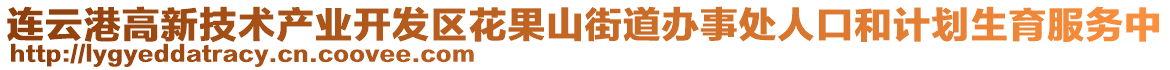 連云港高新技術(shù)產(chǎn)業(yè)開發(fā)區(qū)花果山街道辦事處人口和計(jì)劃生育服務(wù)中