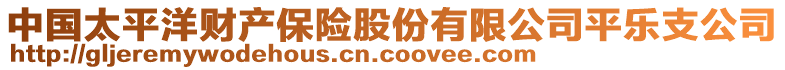 中國(guó)太平洋財(cái)產(chǎn)保險(xiǎn)股份有限公司平樂支公司