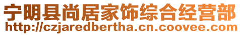 寧明縣尚居家飾綜合經(jīng)營部