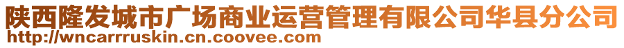 陜西隆發(fā)城市廣場商業(yè)運(yùn)營管理有限公司華縣分公司