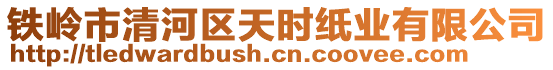 鐵嶺市清河區(qū)天時紙業(yè)有限公司