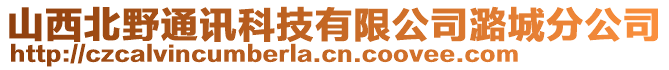 山西北野通訊科技有限公司潞城分公司