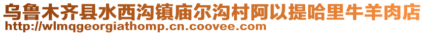烏魯木齊縣水西溝鎮(zhèn)廟爾溝村阿以提哈里牛羊肉店